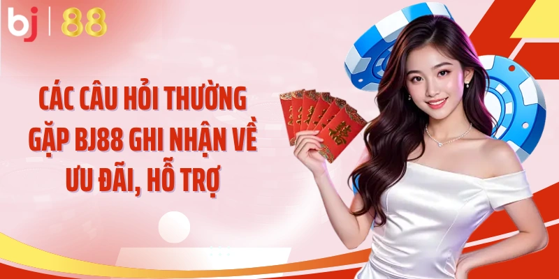 Các câu hỏi thường gặp BJ88 ghi nhận về ưu đãi, hỗ trợ