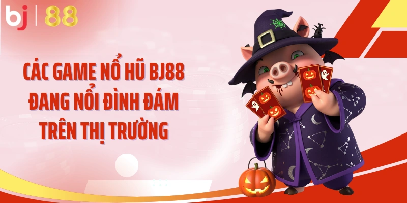 Các game nổ hũ BJ88 đang nổi đình đám trên thị trường