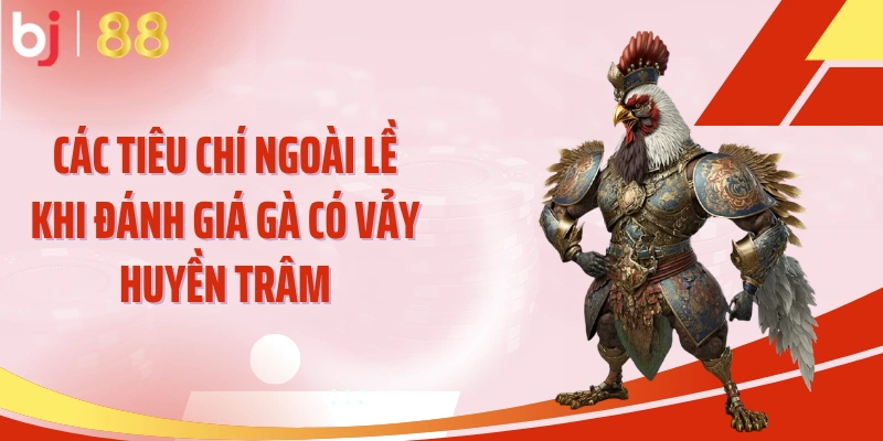 Các tiêu chí ngoài lề khi đánh giá gà có vảy huyền trâm