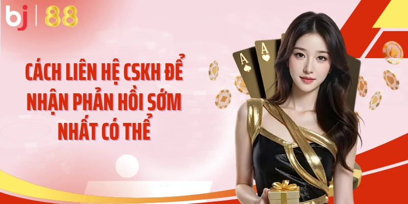 Cách liên hệ CSKH để nhận phản hồi sớm nhất có thể