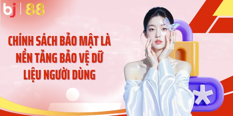 Chính sách bảo mật là nền tảng bảo vệ dữ liệu người dùng