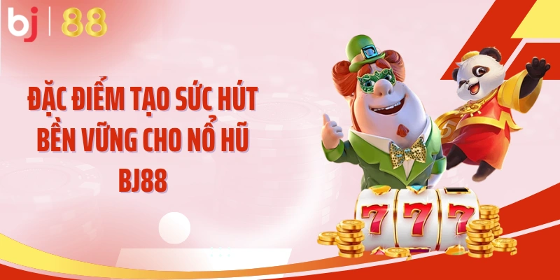 Đặc điểm tạo sức hút bền vững cho nổ hũ BJ88