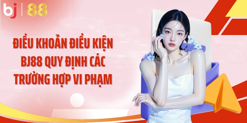 Điều khoản điều kiện BJ88 quy định các trường hợp vi phạm