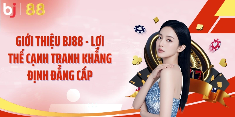 Giới thiệu BJ88 - Lợi thế cạnh tranh khẳng định đẳng cấp