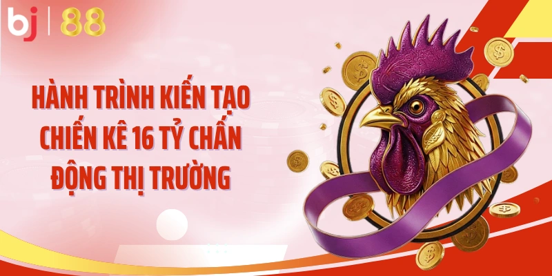 Hành trình kiến tạo chiến kê 16 tỷ chấn động thị trường