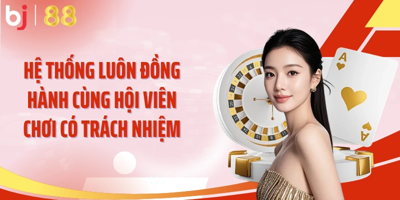 Hệ thống luôn đồng hành cùng hội viên chơi có trách nhiệm