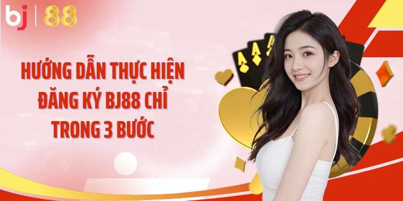 Hướng dẫn thực hiện đăng ký BJ88 chỉ trong 3 bước