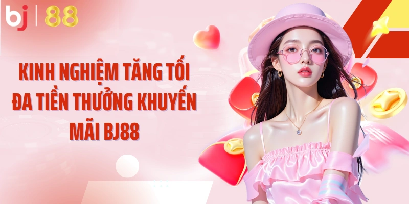 Kinh nghiệm tăng tối đa tiền thưởng khuyến mãi BJ88