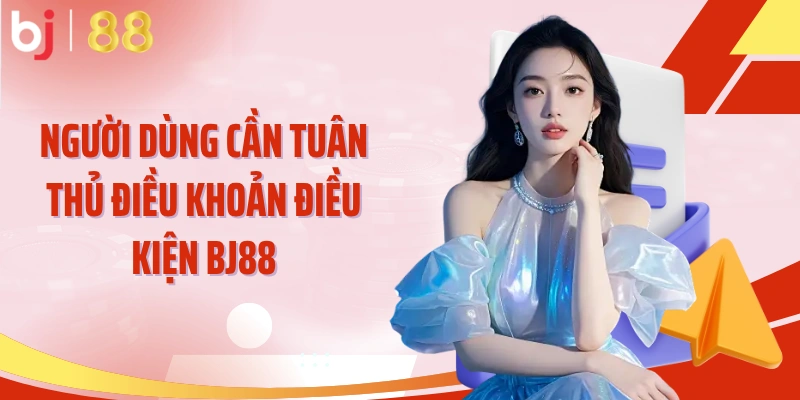 Người dùng cần tuân thủ điều khoản điều kiện BJ88