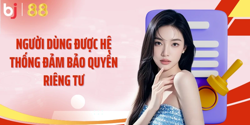 Người dùng được hệ thống đảm bảo quyền riêng tư