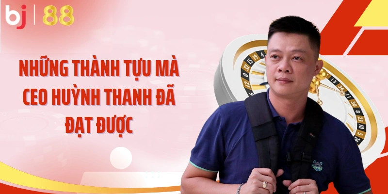 Những thành tựu mà CEO Huỳnh Thanh đã đạt được