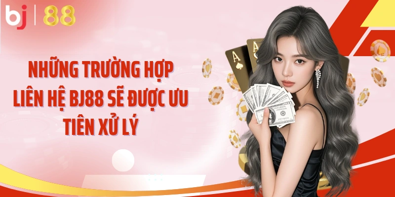Những trường hợp liên hệ BJ88 sẽ được ưu tiên xử lý