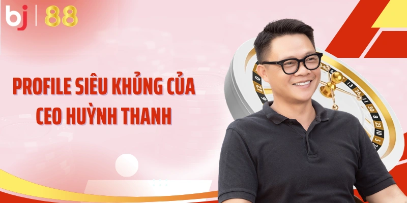 Profile siêu khủng của CEO Huỳnh Thanh
