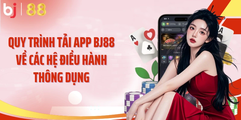Quy trình tải app BJ88 về các hệ điều hành thông dụng