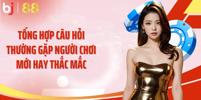 Tổng hợp câu hỏi thường gặp người chơi mới hay thắc mắc