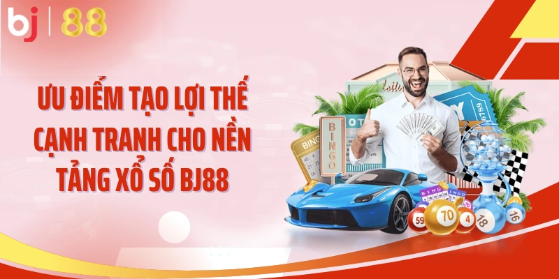 Ưu điểm tạo lợi thế cạnh tranh cho nền tảng xổ số BJ88