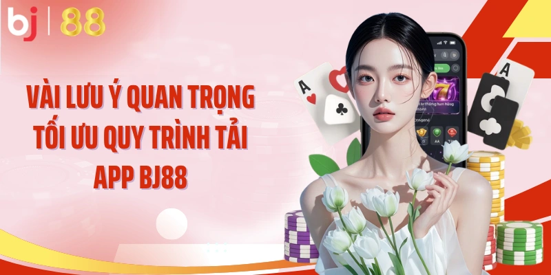 Vài lưu ý quan trọng tối ưu quy trình tải app BJ88